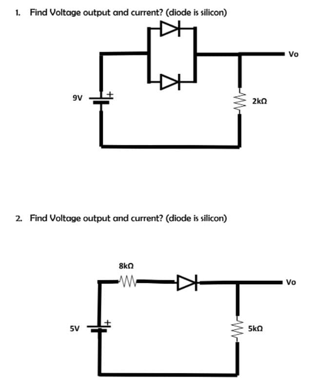 1. Find Voltage output and current? (diode is silicon)
Vo
9V
2kn
2. Find Voltage output and current? (diode is silicon)
8kn
W-
Vo
5V
5ko
