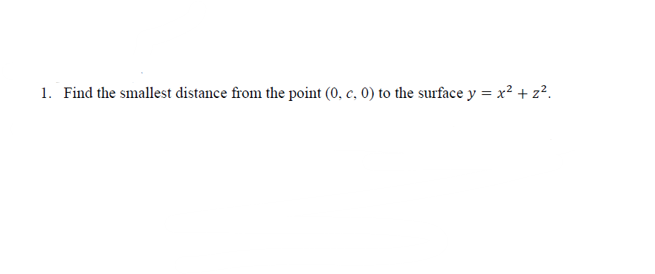 1. Find the smallest distance from the point (0, c, 0) to the surface y = x² + z².
