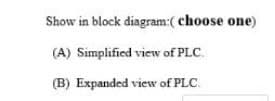 Show in block diagram:( choose one)
(A) Simplified view of PLC.
(B) Expanded view of PLC.
