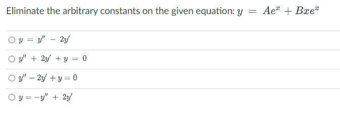 Eliminate the arbitrary constants on the given equation: y
Ae* + Bxe"
O y = y' – 2y
O y' + 2y +y = 0
O y' – 2y + y = 0
O y = -y" + 2y
