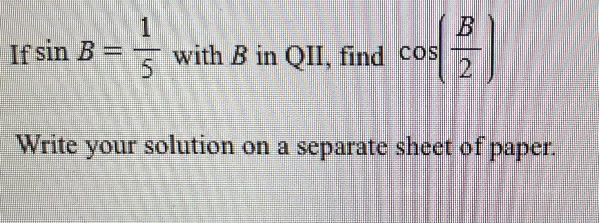 If sin B = with B in QII, find COS
21
Write your solution on a separate sheet of paper.
