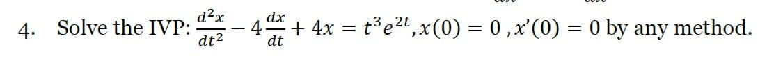 d?x
4. Solve the IVP:
dx
4.
dt
+ 4x = t³e2t,x(0) = 0 ,x'(0) = 0 by any method
-
dt2
