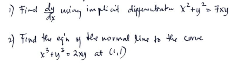 1) Fird dy using implicit differentratu x² + y² = 7xy
2) Find the ein by
the normal line to the curve
3
x ² + y ²³ = 2xy at (1₁1)