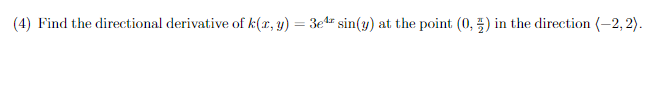 (4) Find the directional derivative of k(x, y) = 3e sin(y) at the point (0, =) in the direction (-2, 2).
