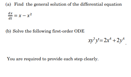 (a) Find the general solution of the differential equation
dx
= x – x2
dt
(b) Solve the following first-order ODE
xy'y=2x* +2y*
You are required to provide each step clearly.
