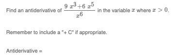 Find an antiderivative of
9 x³ +6 25
26
Antiderivative =
in the variable where x > 0.
Remember to include a "+ C" if appropriate.
