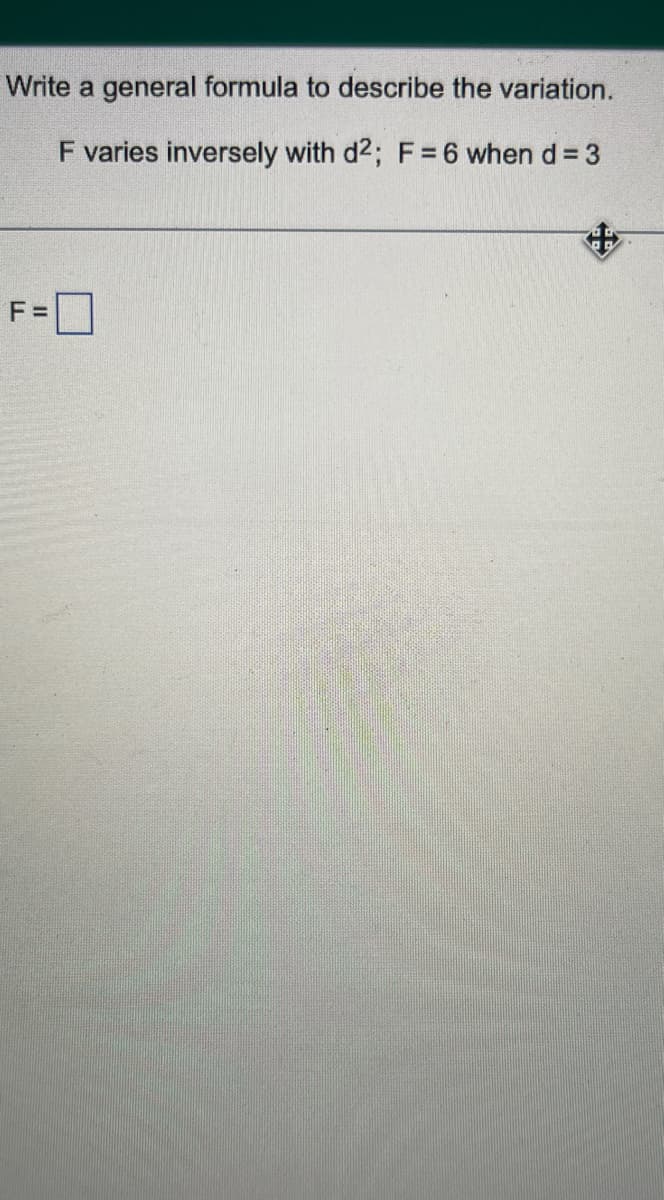 Write a general formula to describe the variation.
F varies inversely with d2; F= 6 when d = 3
F =

