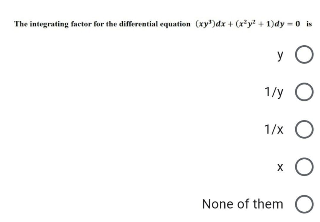 The integrating factor for the differential equation (xy³) dx + (x²y² + 1)dy = 0 is
y
1/y
1/X O
X
None of them O