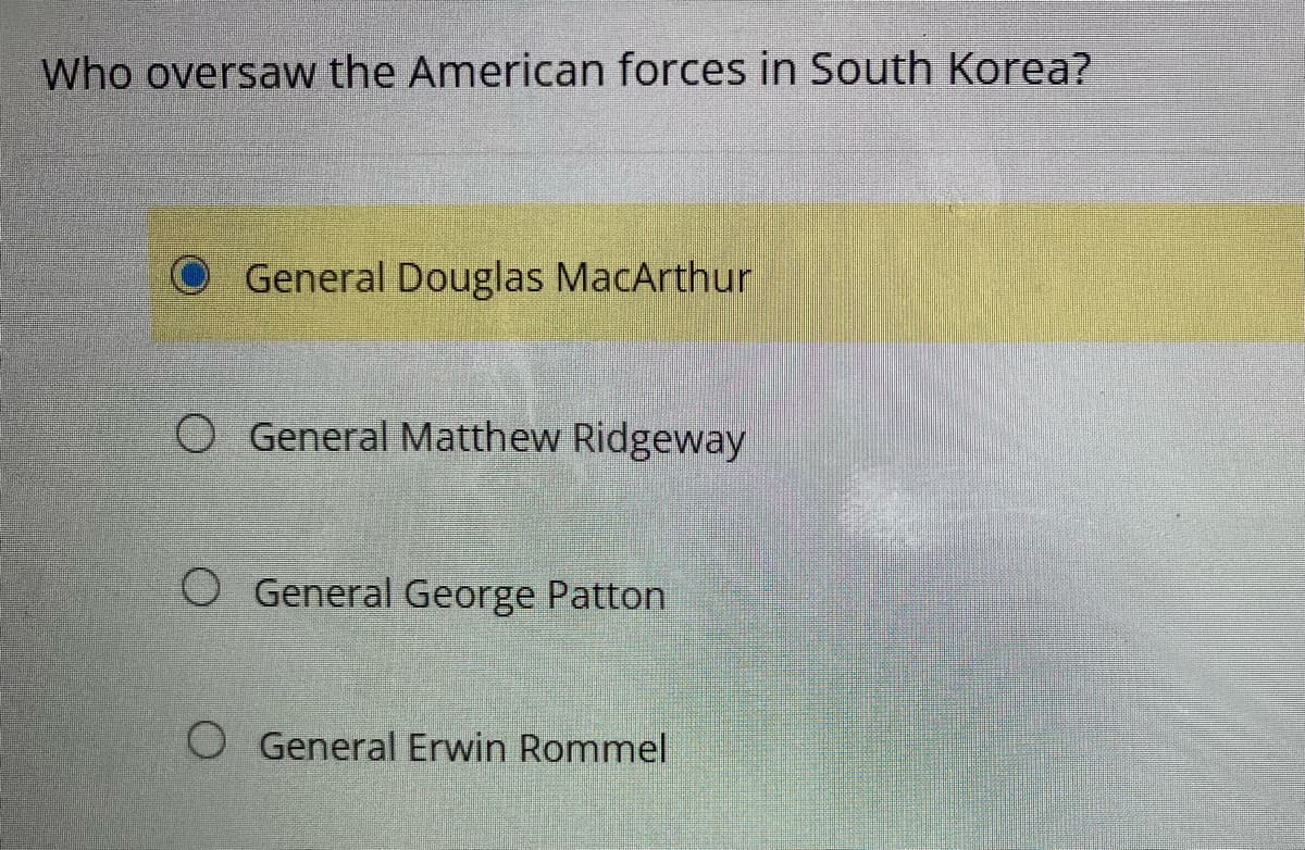 Who oversaw the American forces in South Korea?
General Douglas MacArthur
O General Matthew Ridgeway
General George Patton
O General Erwin Rommel