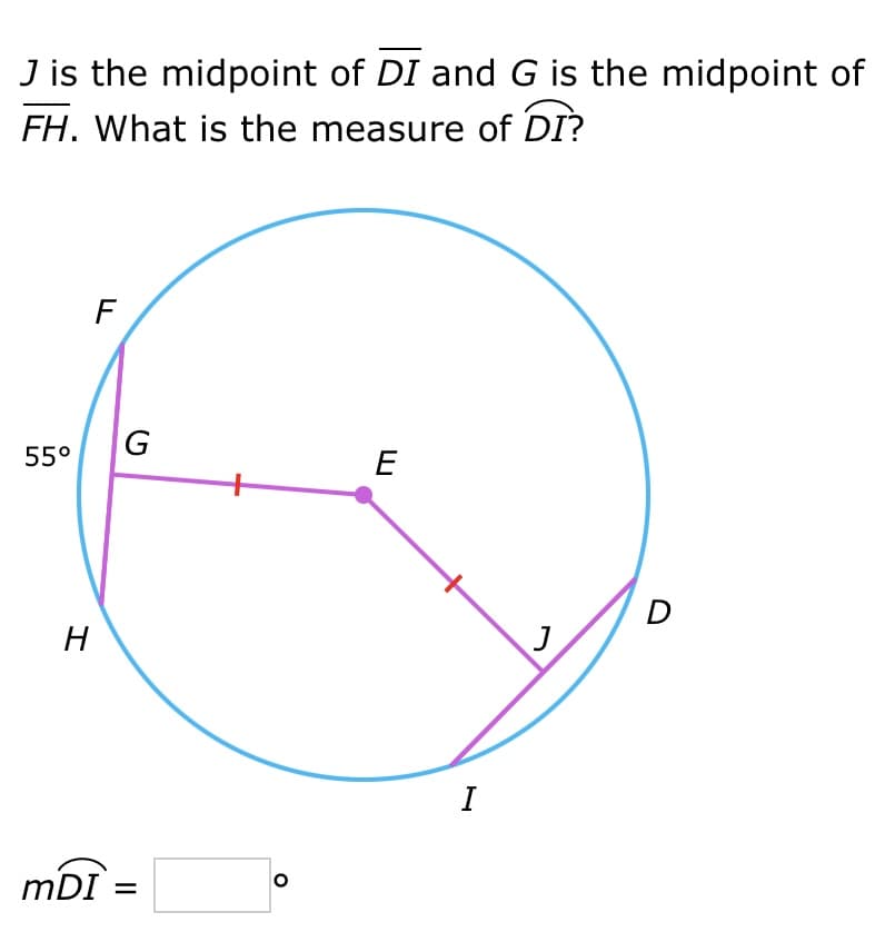 J is the midpoint of DI and G is the midpoint of
FH. What is the measure of DI?
55°
H
TI
F
G
mDI =
O
E
I
J
D