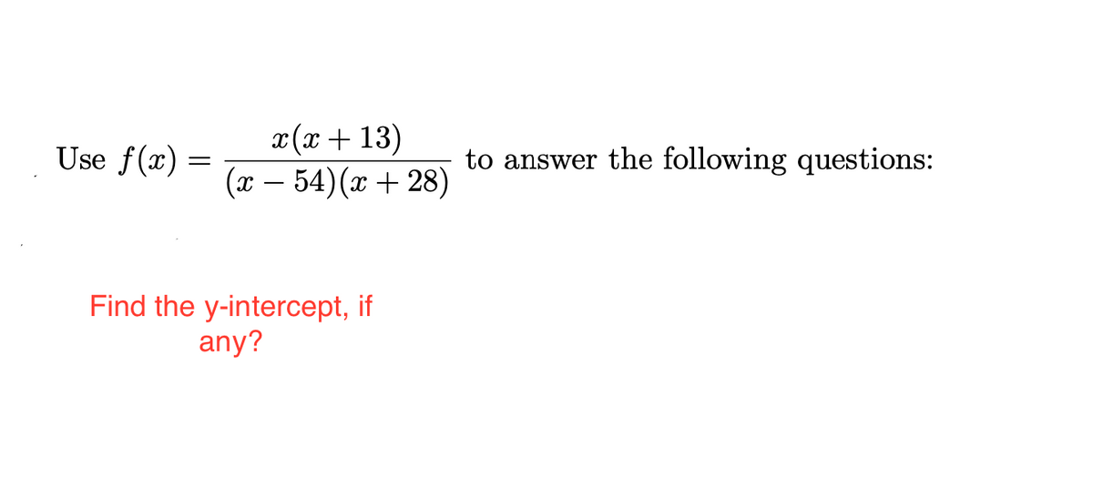 x(x + 13)
(x – 54)(x + 28)
Use f(x) =
to answer the following questions:
Find the y-intercept, if
any?
