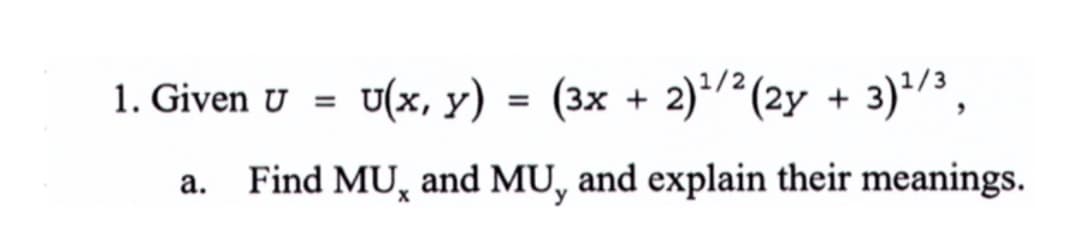 1. Given U
U(x, y)
= (3x + 2)2(2y + 3)*/',
Find MU, and MU, and explain their meanings.
а.
