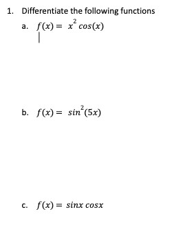 1. Differentiate the following functions
f(x) =>
f(x) = x² cos(x)
a.
b. f(x) = sin² (5x)
C.
f(x)= sinx cosx