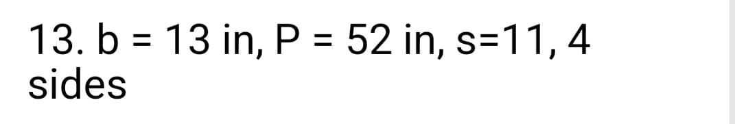 =
13. b 13 in, P = 52 in, s=11,4
sides