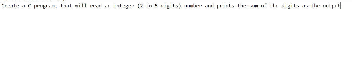 Create a C-program, that will read an integer (2 to 5 digits) number and prints the sum of the digits as the output|