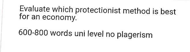 Evaluate which protectionist method is best
for an economy.
600-800 words uni level no plagerism