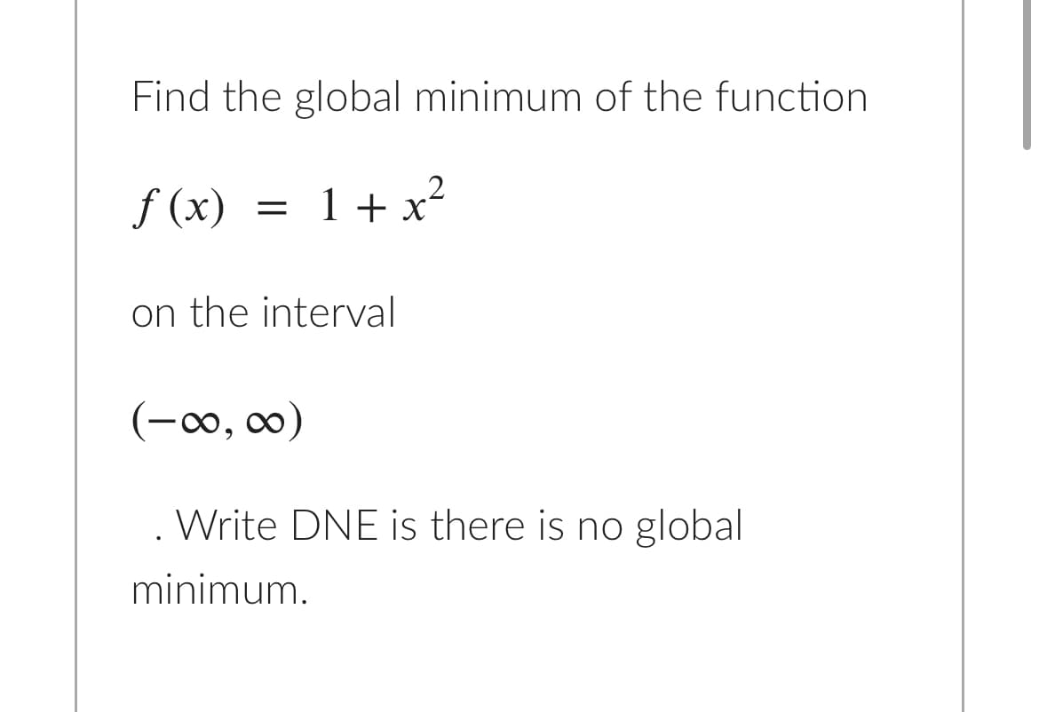 Find the global minimum of the function
f (x) = 1+x²
on the interval
(-∞, ∞0)
. Write DNE is there is no global
minimum.
