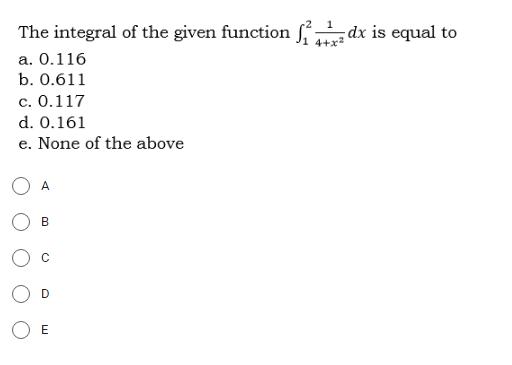 The integral of the given function S dx is equal to
a. 0.116
b. 0.611
с. О.117
d. 0.161
e. None of the above
A
B
E
