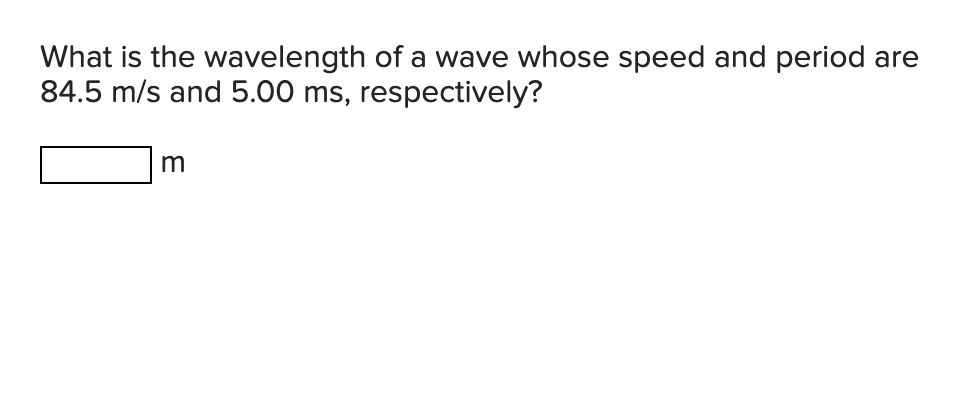 What is the wavelength of a wave whose speed and period are
84.5 m/s and 5.00 ms, respectively?
m