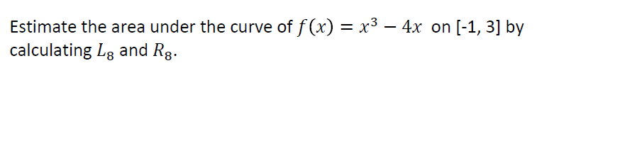 Estimate the area under the curve of f (x) = x³ – 4x on [-1, 3] by
calculating Lg and Rg.
