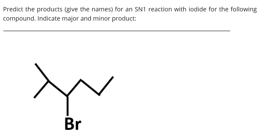 Predict the products (give the names) for an SN1 reaction with iodide for the following
compound. Indicate major and minor product:
Br
