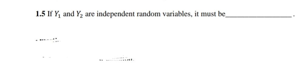 1.5 If Y, and Y2 are independent random variables, it must be
