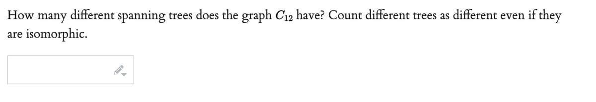 How many different spanning trees does the graph C₁2 have? Count different trees as different even if they
are isomorphic.