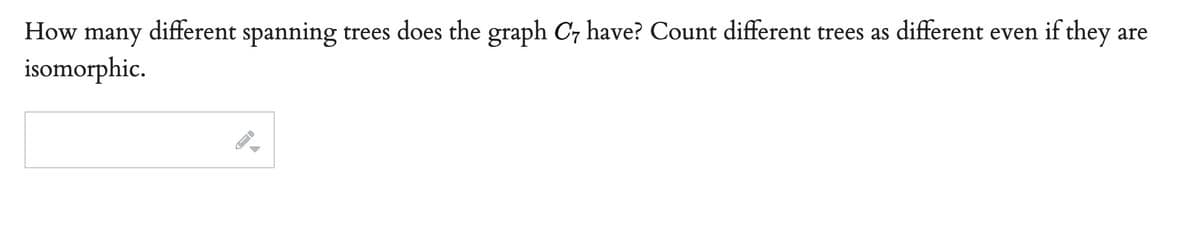 How many different spanning trees does the graph C7 have? Count different trees as different even if they are
isomorphic.
←