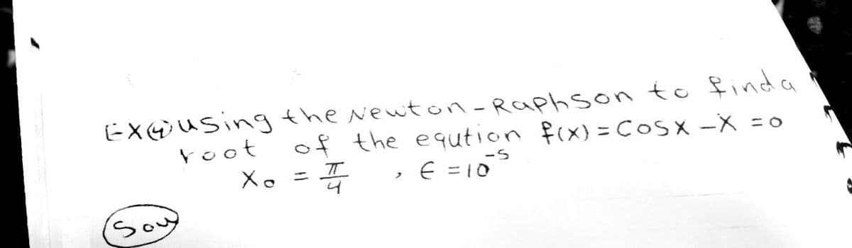 EX using the Newton-Raphson to finda
root
of the eqution f(x) = COSX -X = 0
ㅠ
Xo =
>
€ =10²²