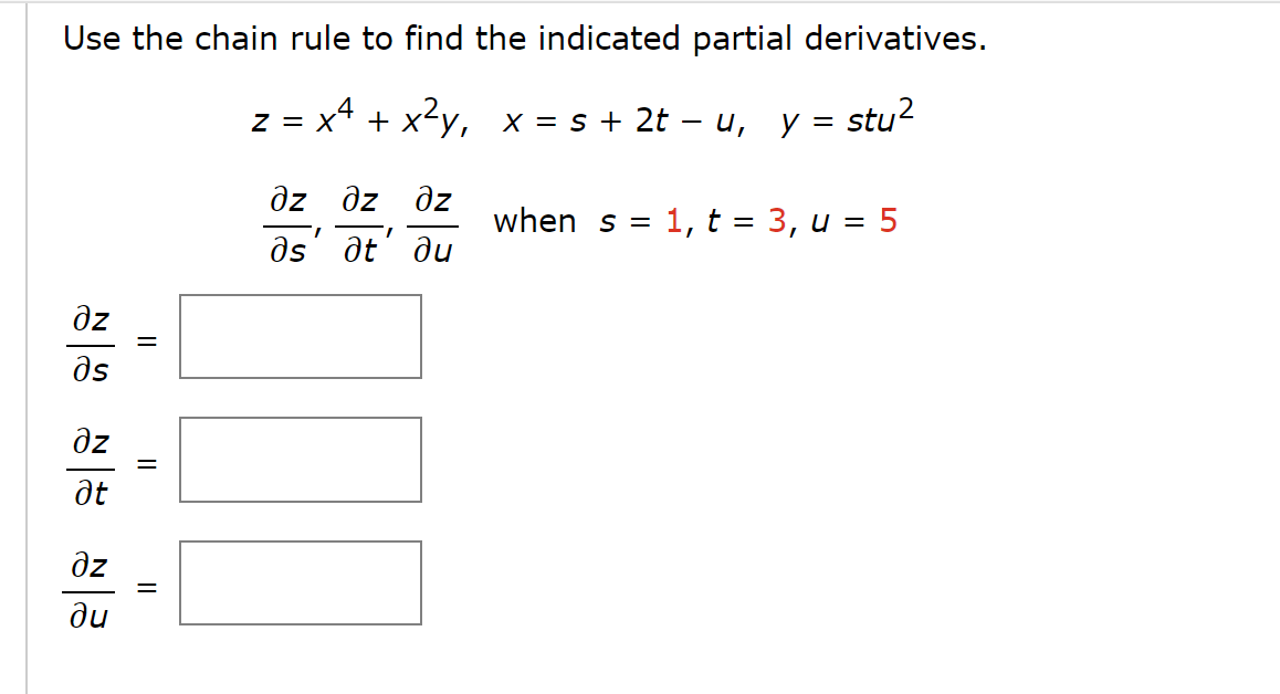 Use the chain rule to find the indicated partial derivatives.
z = x² + x²y₁ x = s + 2t − u, y: stu²
=
дz
əs
дz
at
дz
ди
||
=
||
=
дz дz дz
as' at' au
when s = 1, t = 3, u = 5