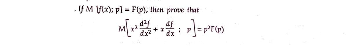If M [f(x); p] = F(p), then prove that
M[x² ² 2 + x² ; p] =p²F(x
df;
d d²f
dx²
dx