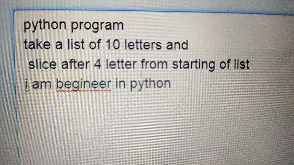 python program
take a list of 10 letters and
slice after 4 letter from starting of list
į am begineer in python
