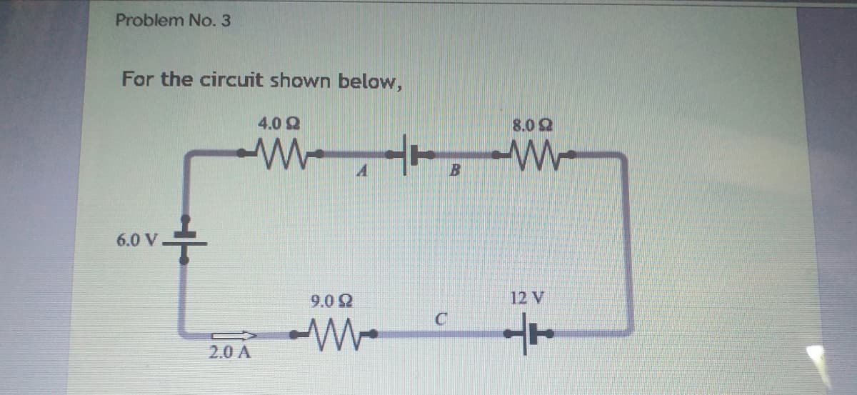 Problem No.3
For the circuit shown below,
4.0 Q
8.0Q
6.0 V
9.0Q
12 V
2.0 A
