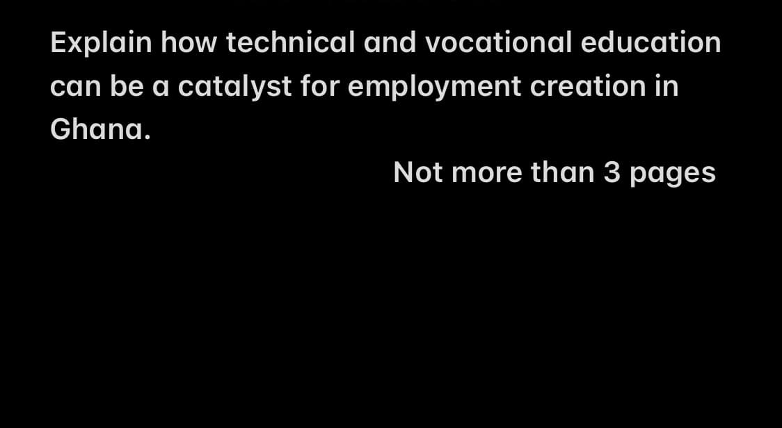 Explain how technical and vocational education
can be a catalyst for employment creation in
Ghana.
Not more than 3 pages