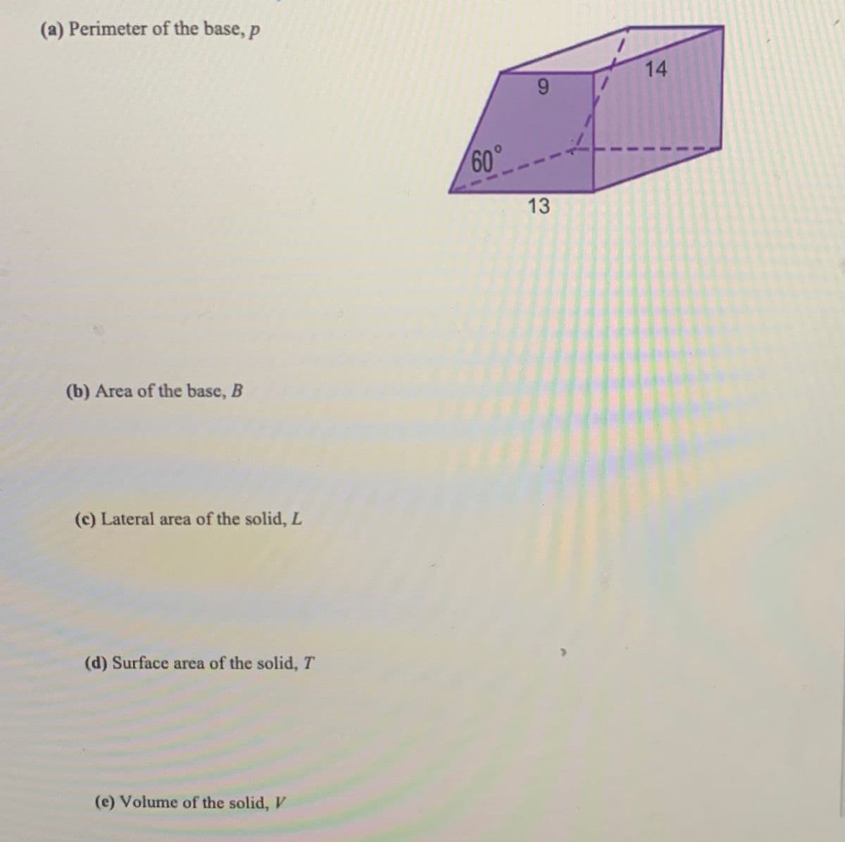 (a) Perimeter of the base, p
14
9.
60°
13
(b) Area of the base, B
(c) Lateral area of the solid, L
(d) Surface area of the solid, T
(e) Volume of the solid, V
