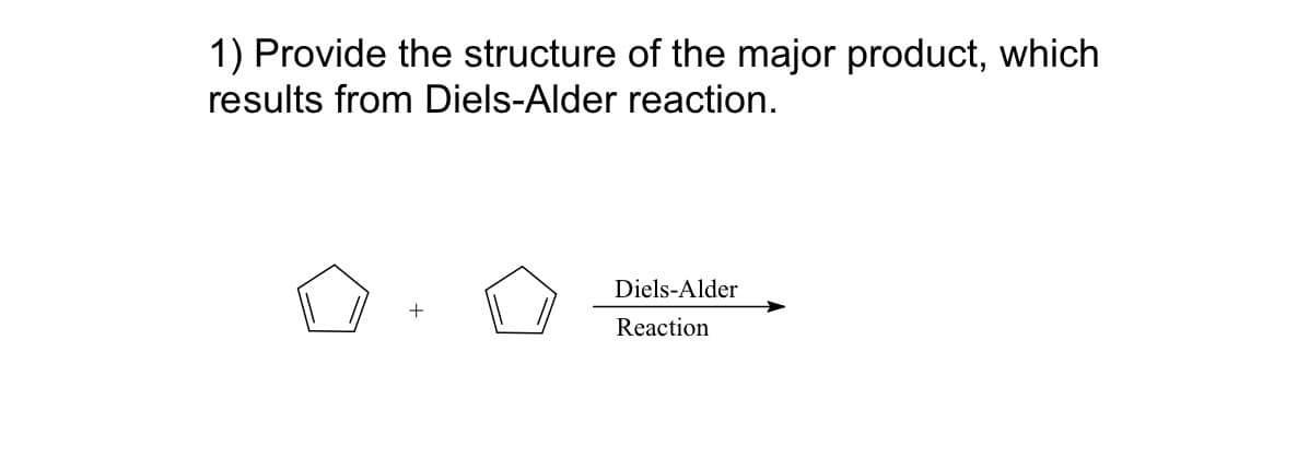 1) Provide the structure of the major product, which
results from Diels-Alder reaction.
+
Diels-Alder
Reaction