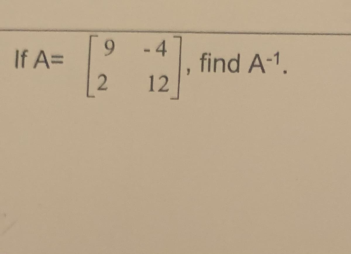 If A=
9
- 4
12 find A-1.
}
12