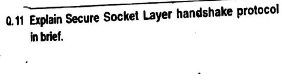Q.11 Explain Secure Socket Layer handshake protocol
in brief.