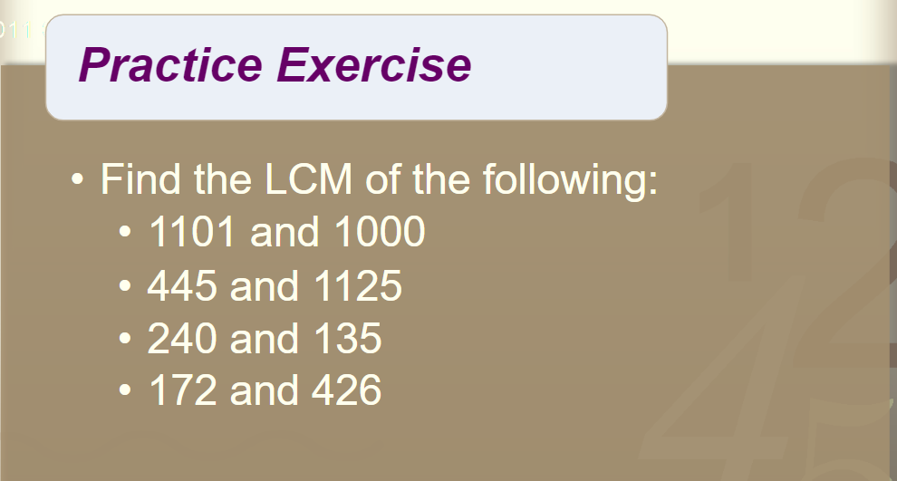 Practice Exercise
• Find the LCM of the following:
1101 and 1000
• 445 and 1125
240 and 135
172 and 426
