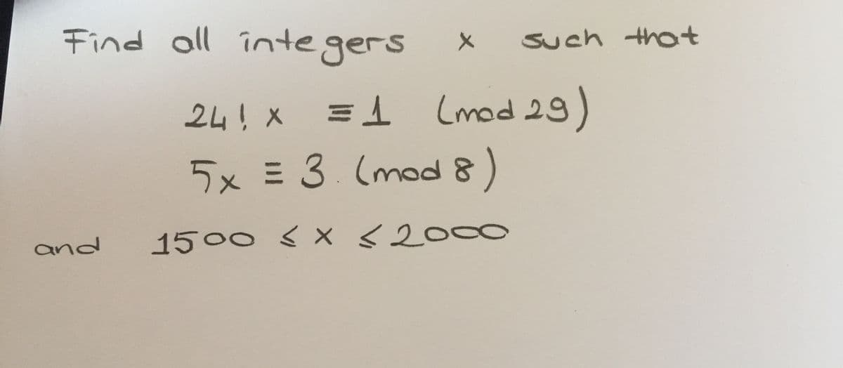 Find oll întegers
such that
24! x =1 (mad 29)
5x = 3. (mod)
and
1500 < X <2000

