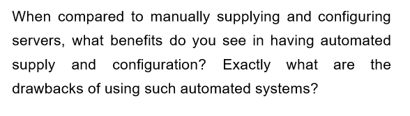 When compared to manually supplying and configuring
servers, what benefits do you see in having automated
supply and configuration? Exactly what are the
drawbacks of using such automated systems?