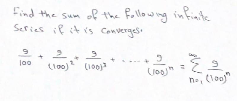 Find the sum of the Following
Series if it is Converges'
infinite
100
(l00)? (100)3
%3D
(l00)h
n-, (loo)"
11
