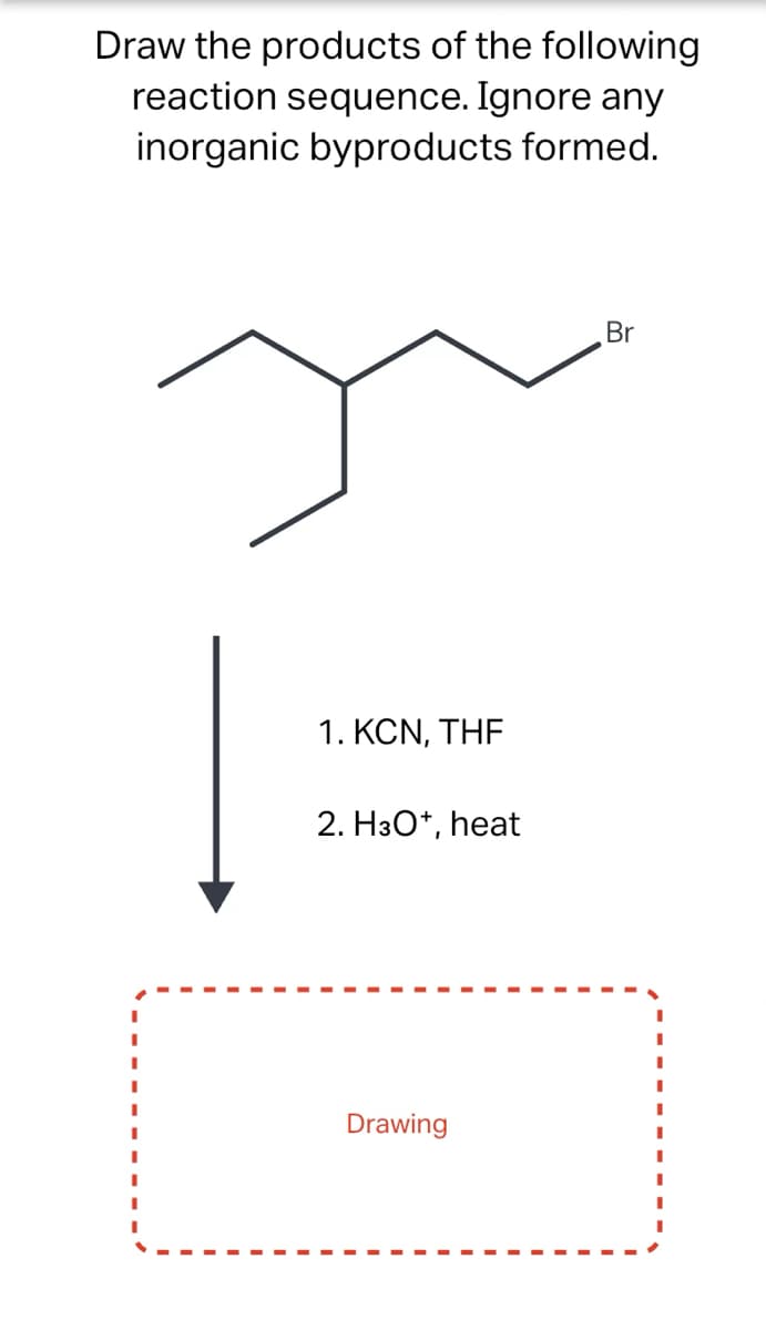 Draw the products of the following
reaction sequence. Ignore any
inorganic byproducts formed.
1. KCN, THE
2. H3O+, heat
Drawing
Br