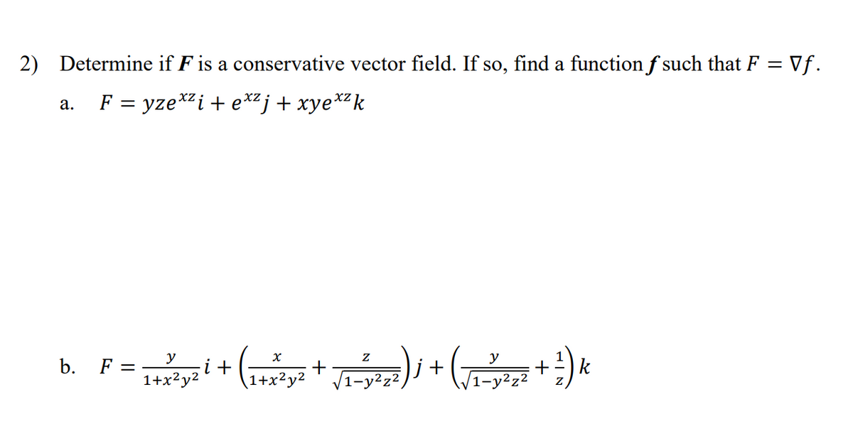 2) Determine if F is a conservative vector field. If so, find a function f such that F = Vf.
%3D
F = yze*2i+ e*² j + xye*²k
а.
(
у
y
b. F =
j+
1-y²z²,
k
+
1+x?y2
\1+x²y2
