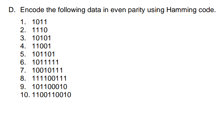 D. Encode the following data in even parity using Hamming code.
1. 1011
2. 1110
3. 10101
4. 11001
5. 101101
6. 1011111
7. 10010111
8. 111100111
9. 101100010
10. 1100110010
