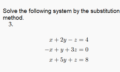 Solve the following system by the substitution
method.
3.
x + 2y – z = 4
-x + y + 3z = 0
x + 5y + z = 8
