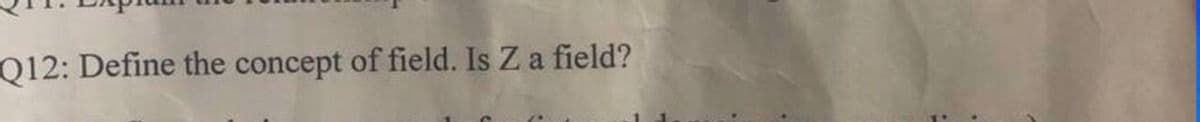 Q12: Define the concept of field. Is Z a field?
