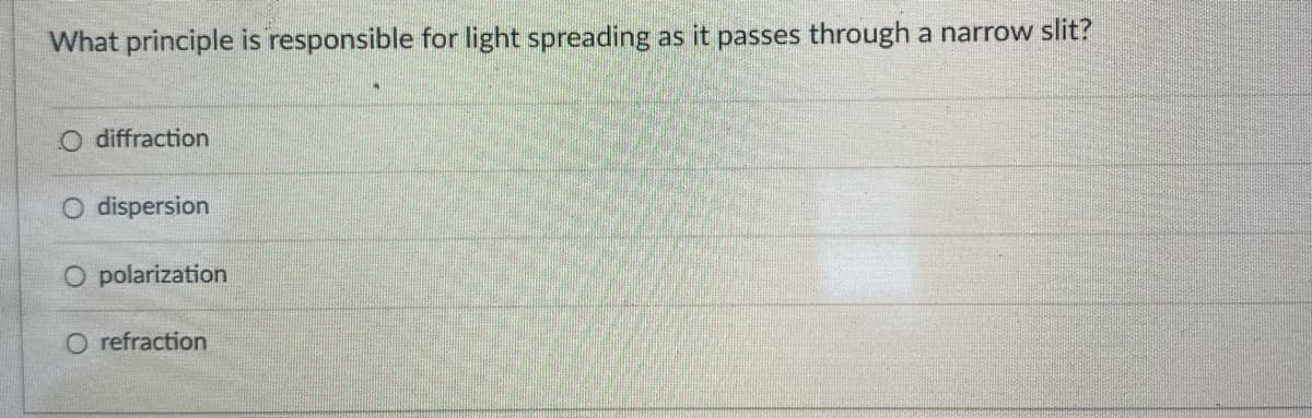What principle is responsible for light spreading as it passes through a narrow slit?
diffraction
O dispersion
O polarization
O refraction