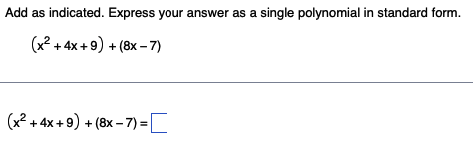 Add as indicated. Express your answer as a single polynomial in standard form.
(x² + 4x+9) + (8x-7)
(x² + 4x +9) + (8x-7)=[