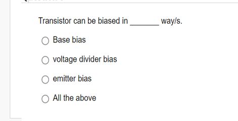 Transistor can be biased in
○
Base bias
voltage divider bias
○ emitter bias
All the above
way/s.